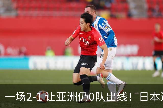 一场2-1 让亚洲仍0队出线！日本进退两难：放水不遇巴西 也要碰法国
