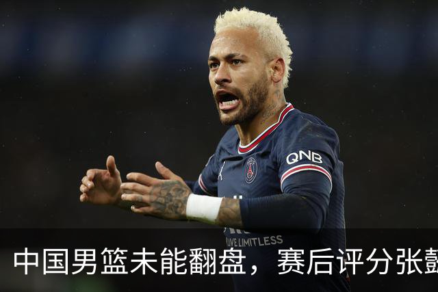 中国男篮未能翻盘，赛后评分张懿赵杰最优，一首发挂零太扎心