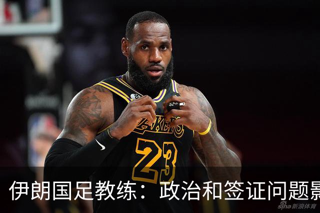 伊朗国足教练：政治和签证问题影响备战 但仍将全力以赴