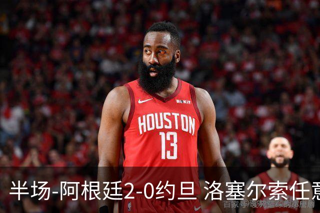 半场-阿根廷2-0约旦 洛塞尔索任意球破门劳塔罗点射+中楣