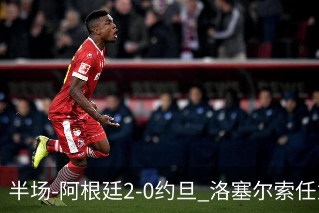半场-阿根廷2-0约旦 洛塞尔索任意球破门劳塔罗点射+中楣