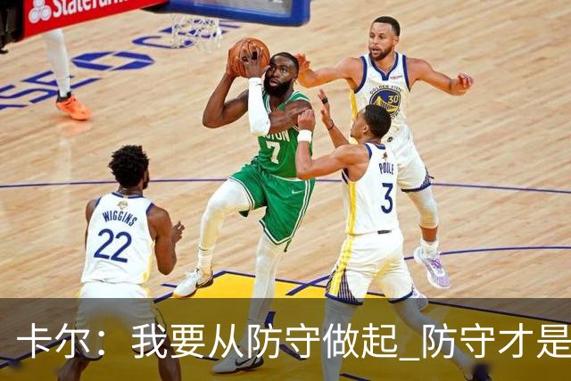 卡尔：我要从防守做起 防守才是能让我争取到出场时间的关键