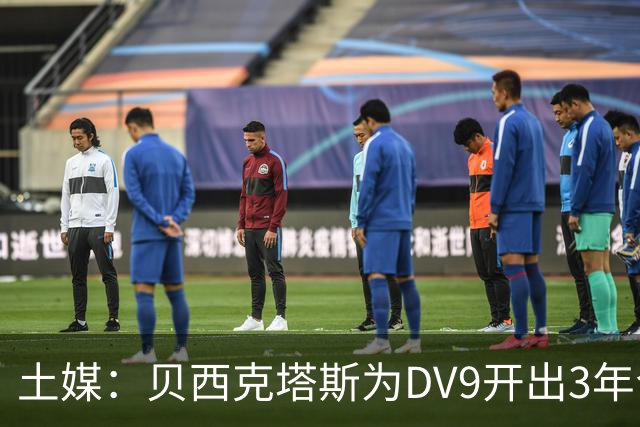 土媒：贝西克塔斯为DV9开出3年合同，球员未收到其他同等水平报价