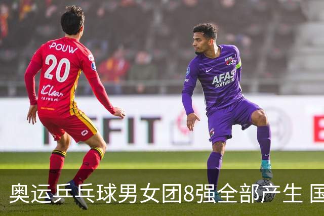 奥运乒乓球男女团8强全部产生 国乒男队将战韩国