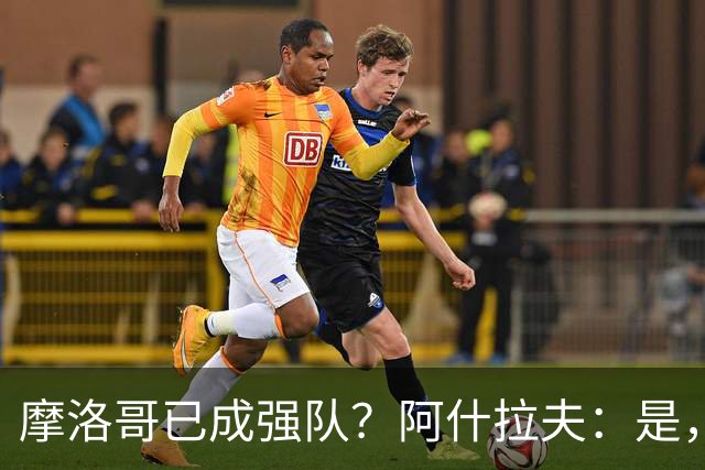 摩洛哥已成强队？阿什拉夫：是，很多人以为2022年我们只是运气好