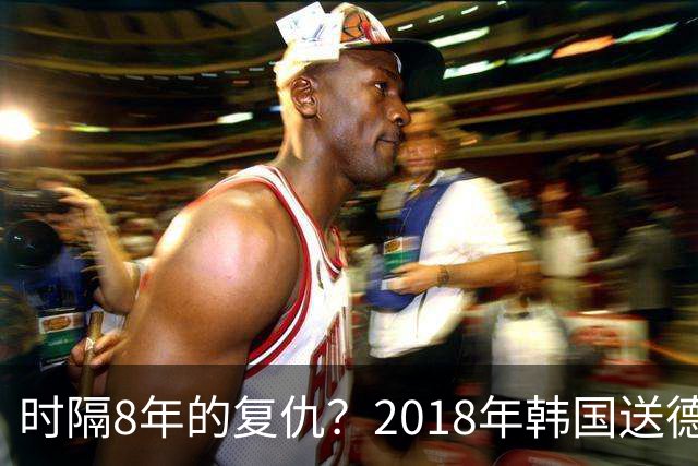时隔8年的复仇？2018年韩国送德国出局 2026年战车还以暴击