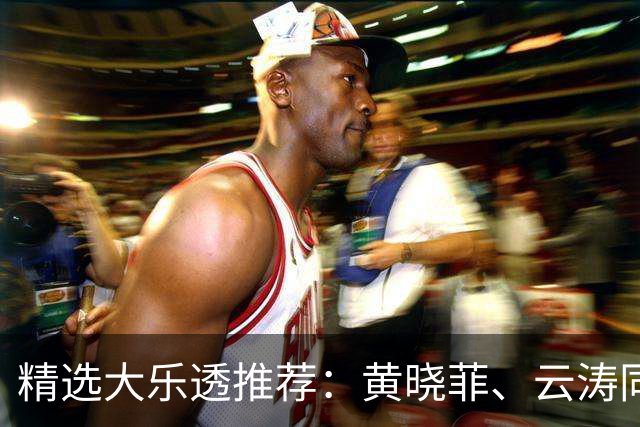 精选大乐透推荐：黄晓菲、云涛同中头奖1140万