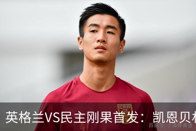 英格兰VS民主刚果首发：凯恩贝林 拉什福德配马杜埃凯