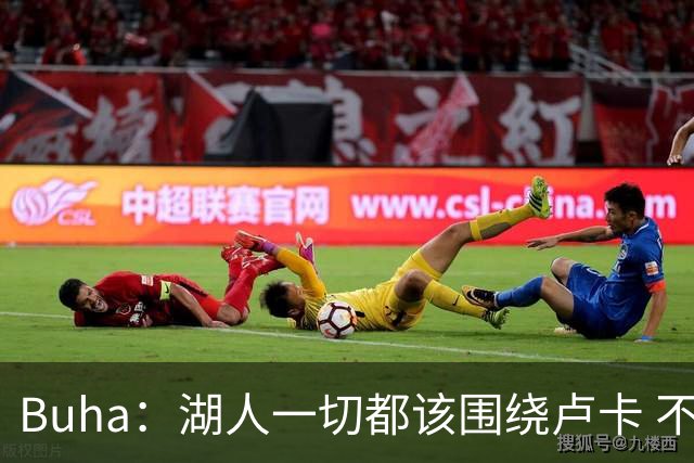 Buha：湖人一切都该围绕卢卡 不过他和詹姆斯都处于赢在当下局面